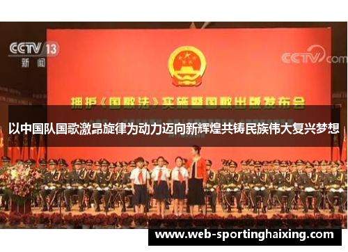 以中国队国歌激昂旋律为动力迈向新辉煌共铸民族伟大复兴梦想