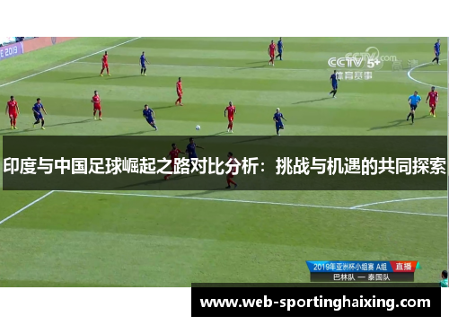 印度与中国足球崛起之路对比分析：挑战与机遇的共同探索
